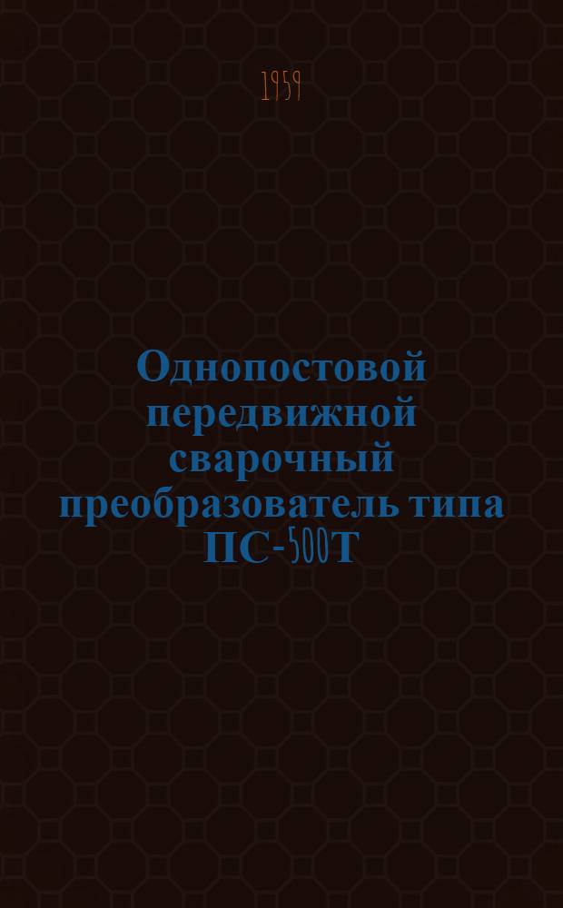 Однопостовой передвижной сварочный преобразователь типа ПС-500Т : Описание и инструкция по эксплуатации