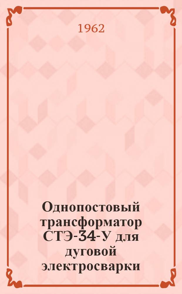 Однопостовый трансформатор СТЭ-34-У для дуговой электросварки : Инструкция и паспорт