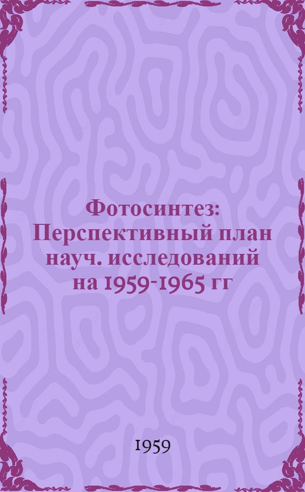 Фотосинтез : Перспективный план науч. исследований на 1959-1965 гг