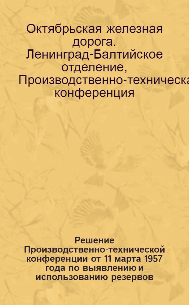 Решение Производственно-технической конференции от 11 марта 1957 года по выявлению и использованию резервов, способствующих улучшению работы линейных станций Ленинград-Балтийского отделения и примыкающих к ним подъездных путей предприятий Ленинградской области