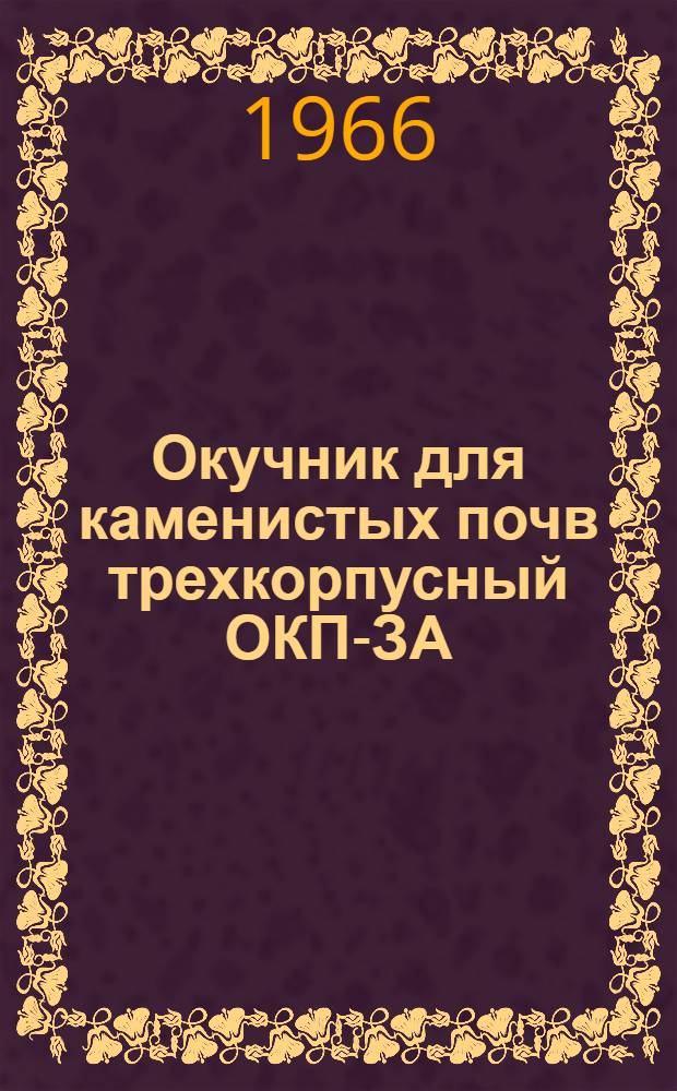 Окучник для каменистых почв трехкорпусный ОКП-ЗА : Руководство по устройству, сборке, применению и уходу