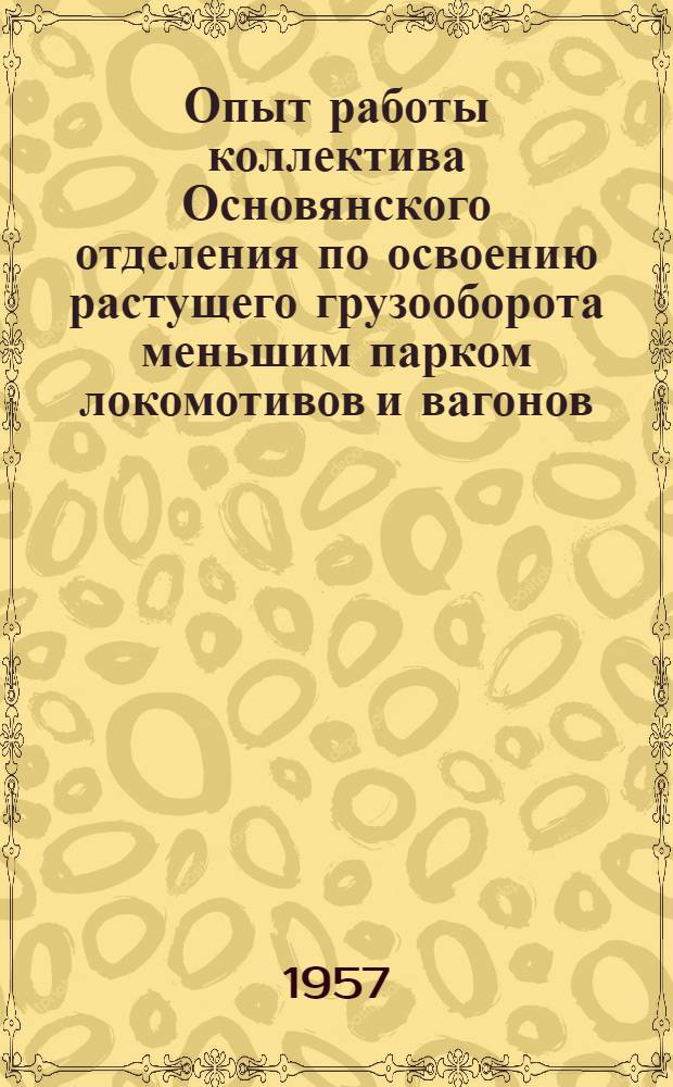 Опыт работы коллектива Основянского отделения по освоению растущего грузооборота меньшим парком локомотивов и вагонов : Информ. письмо
