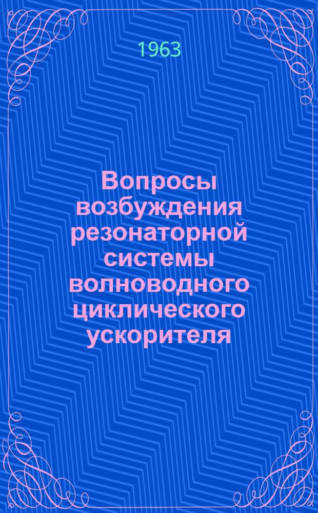 Вопросы возбуждения резонаторной системы волноводного циклического ускорителя : Автореферат дис., представл. на соискание учен. степени кандидата техн. наук