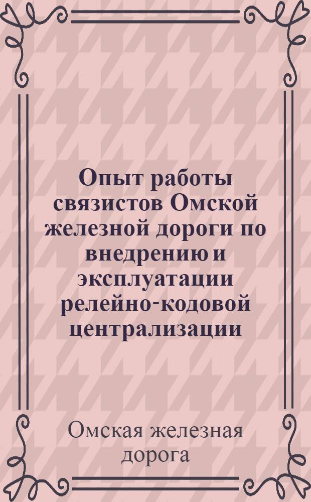 Опыт работы связистов Омской железной дороги по внедрению и эксплуатации релейно-кодовой централизации : Информ.-техн. письмо