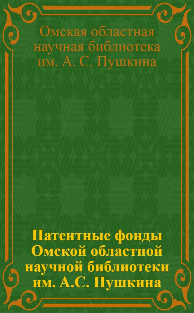Патентные фонды Омской областной научной библиотеки им. А.С. Пушкина : (Аннотир. список названий изданий, библиографий, картотек)