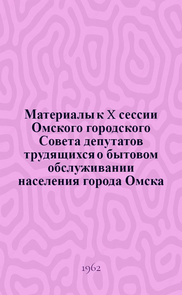 Материалы к X сессии Омского городского Совета депутатов трудящихся о бытовом обслуживании населения города Омска