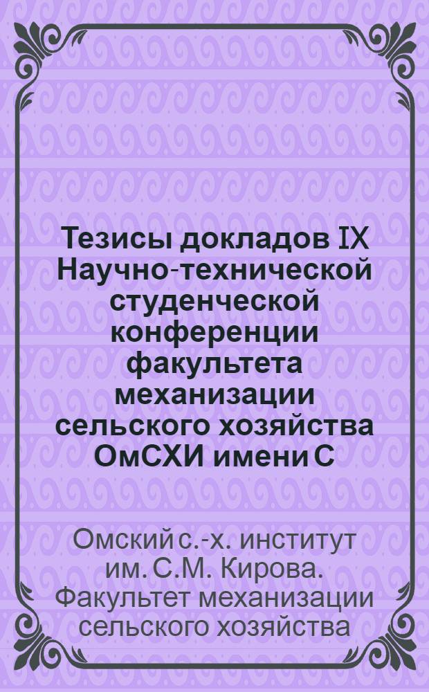 Тезисы докладов IX Научно-технической студенческой конференции факультета механизации сельского хозяйства ОмСХИ имени С.М. Кирова
