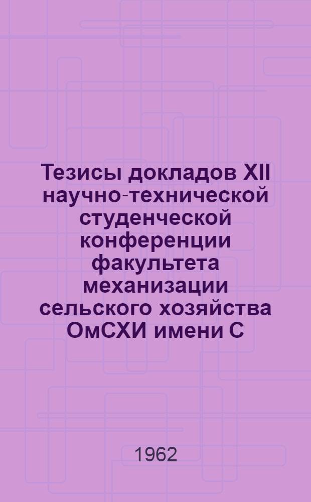 Тезисы докладов XII научно-технической студенческой конференции факультета механизации сельского хозяйства ОмСХИ имени С.М. Кирова