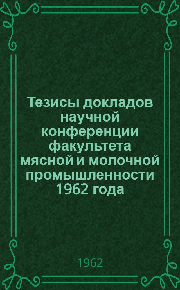 Тезисы докладов научной конференции факультета мясной и молочной промышленности 1962 года