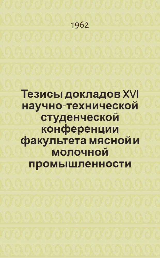 Тезисы докладов XVI научно-технической студенческой конференции факультета мясной и молочной промышленности