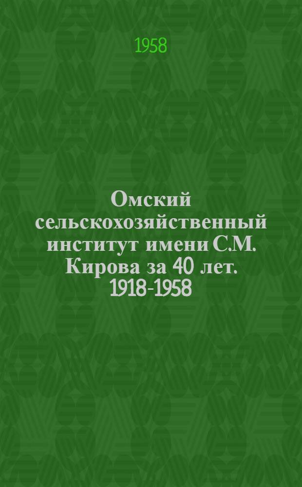 Омский сельскохозяйственный институт имени С.М. Кирова за 40 лет. 1918-1958 : Сборник статей