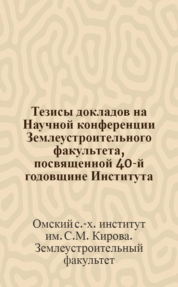 Тезисы докладов на Научной конференции Землеустроительного факультета, посвященной 40-й годовщине Института (24-27 февраля 1958г.)