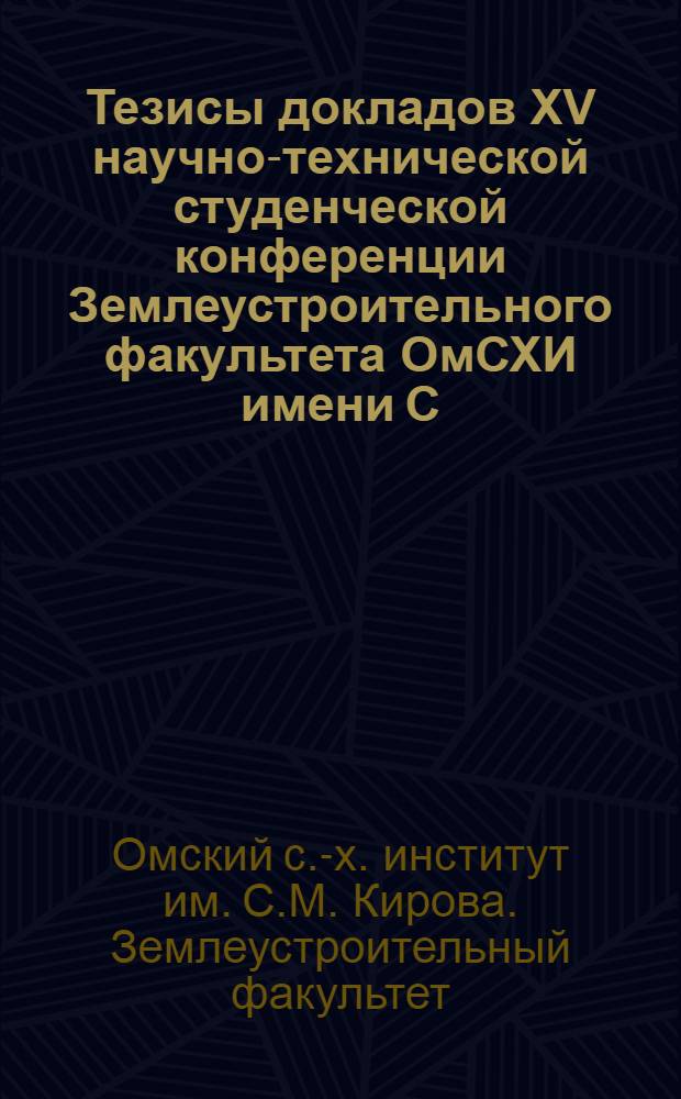Тезисы докладов XV научно-технической студенческой конференции Землеустроительного факультета ОмСХИ имени С.М. Кирова