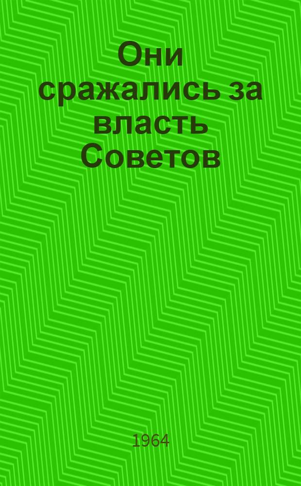 Они сражались за власть Советов : Биогр. справки по материалам Музея