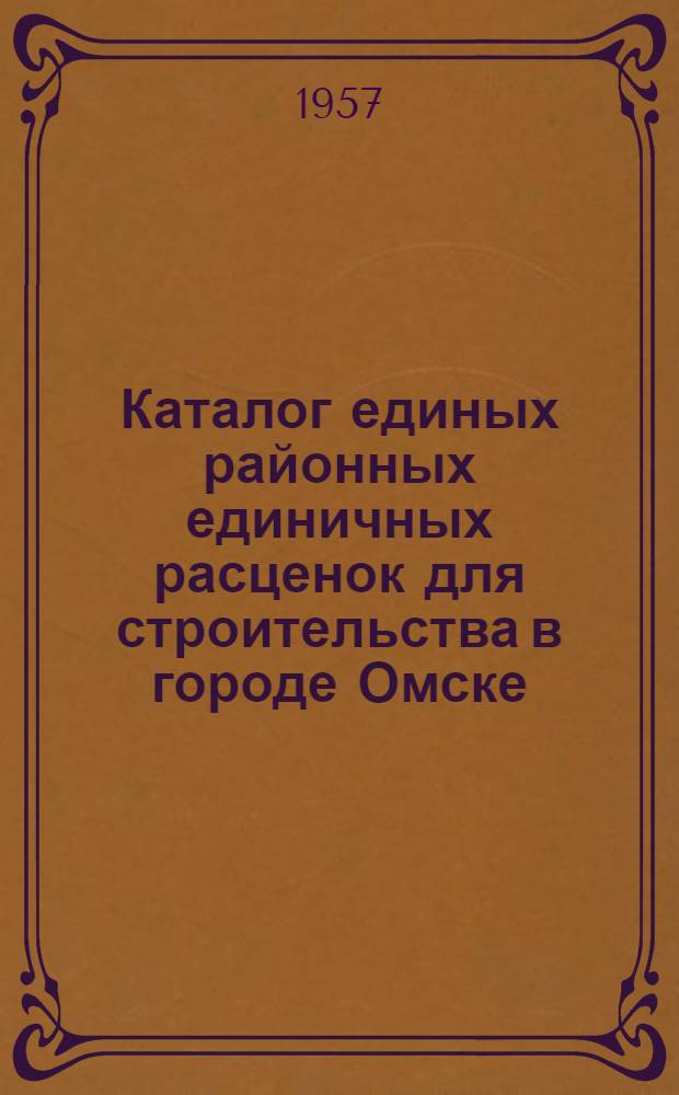 Каталог единых районных единичных расценок для строительства в городе Омске : (Сост. в ценах, введ. с 1 июля 1955 г.) : Для первой и второй групп : Т. 1-3