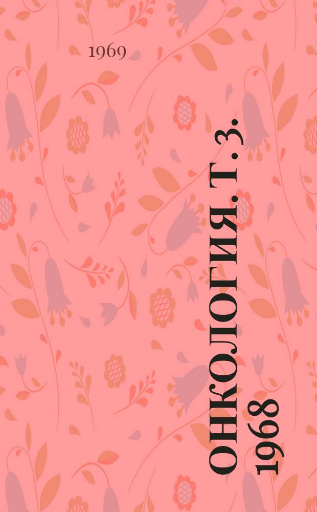 Онкология. [Т. 3]. 1968