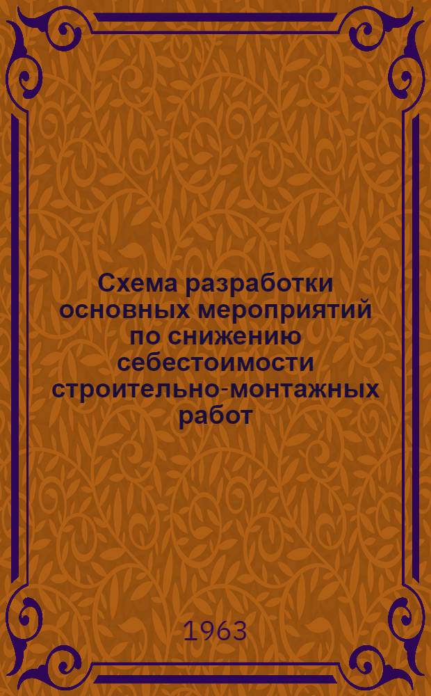 Схема разработки основных мероприятий по снижению себестоимости строительно-монтажных работ : Утв. 17/VIII 1963 г.