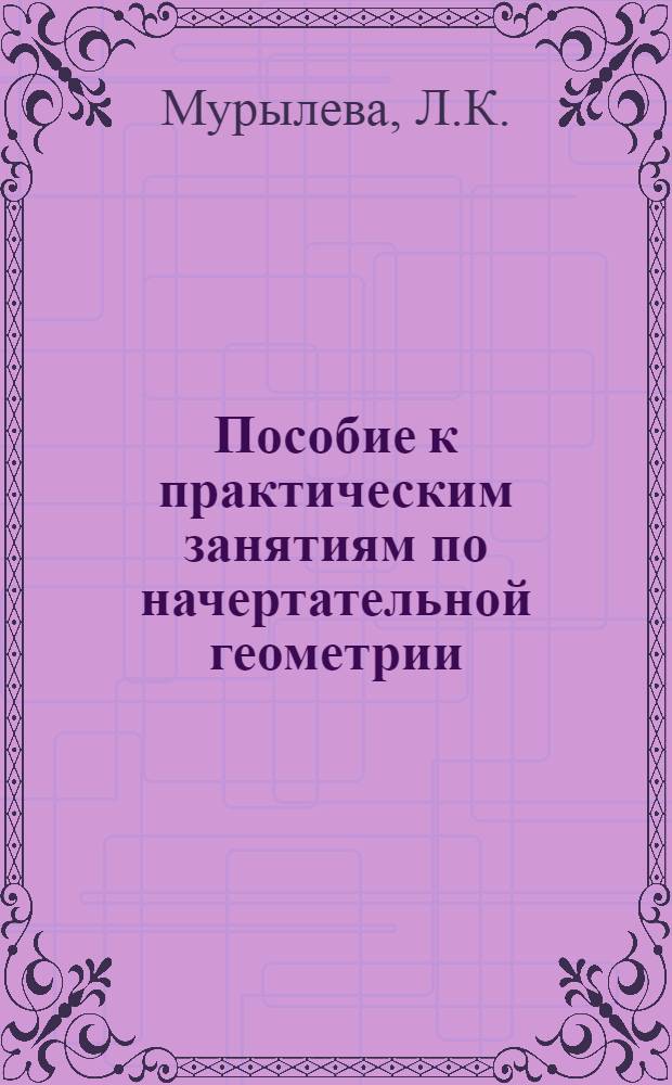 Пособие к практическим занятиям по начертательной геометрии : (Для классных упражнений курсантов 2-го факультета)