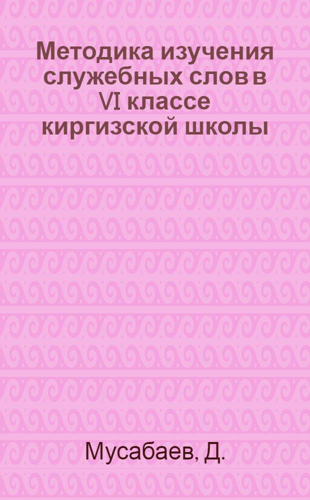 Методика изучения служебных слов в VI классе киргизской школы : Автореферат дис. на соискание ученой степени кандидата педагогических наук : (732)