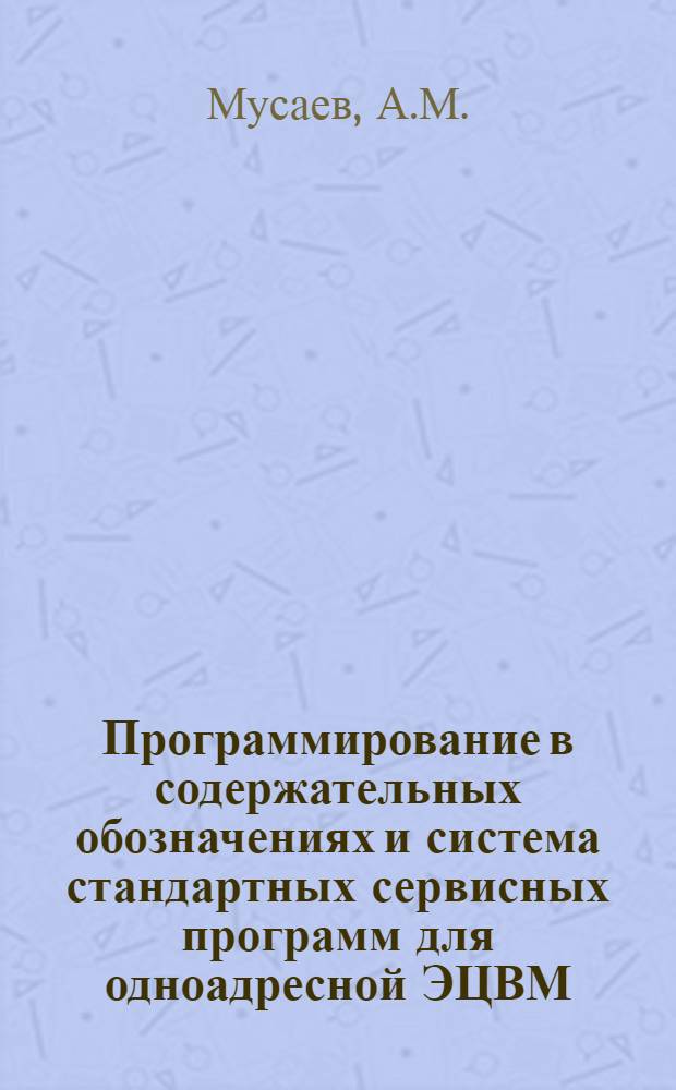 Программирование в содержательных обозначениях и система стандартных сервисных программ для одноадресной ЭЦВМ : Автореферат дис. на соискание ученой степени кандидата физико-математических наук