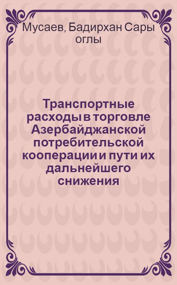 Транспортные расходы в торговле Азербайджанской потребительской кооперации и пути их дальнейшего снижения : Автореферат дис. на соискание ученой степени кандидата экономических наук