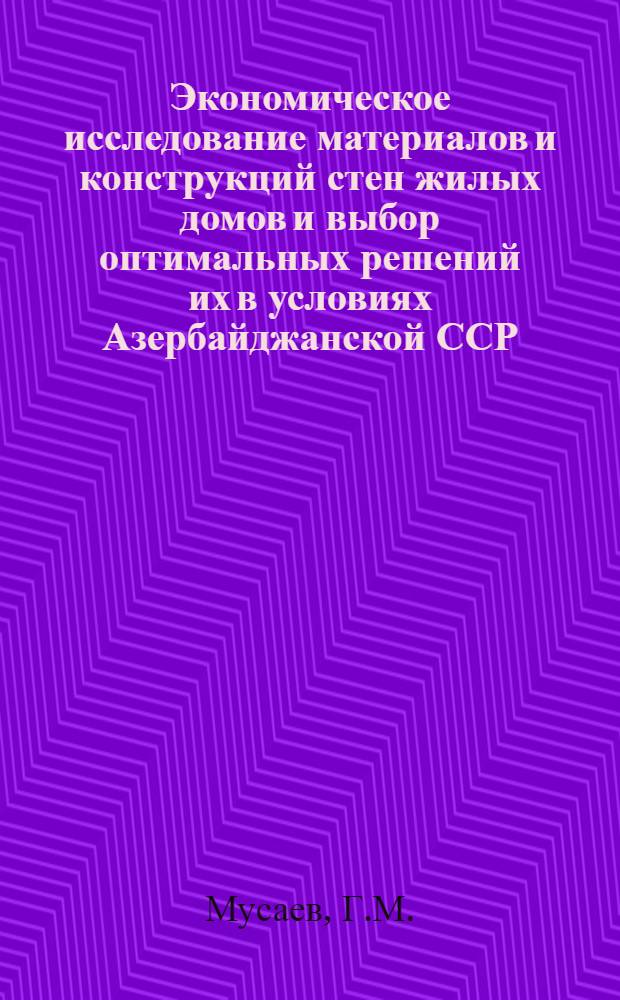 Экономическое исследование материалов и конструкций стен жилых домов и выбор оптимальных решений их в условиях Азербайджанской ССР : Автореферат дис. на соискание ученой степени кандидата экономических наук : (594)