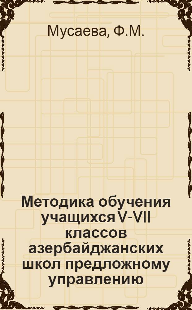 Методика обучения учащихся V-VII классов азербайджанских школ предложному управлению : Автореферат дис. на соискание ученой степени кандидата педагогических наук : (732)