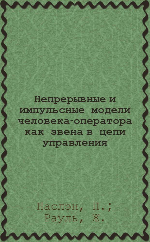 Непрерывные и импульсные модели человека-оператора как звена в цепи управления : Доклад, представл. на Второй Междунар. конгресс ИФАК. г. Базель, Швейцария. 27 авг. - 4 сент. 1963 г