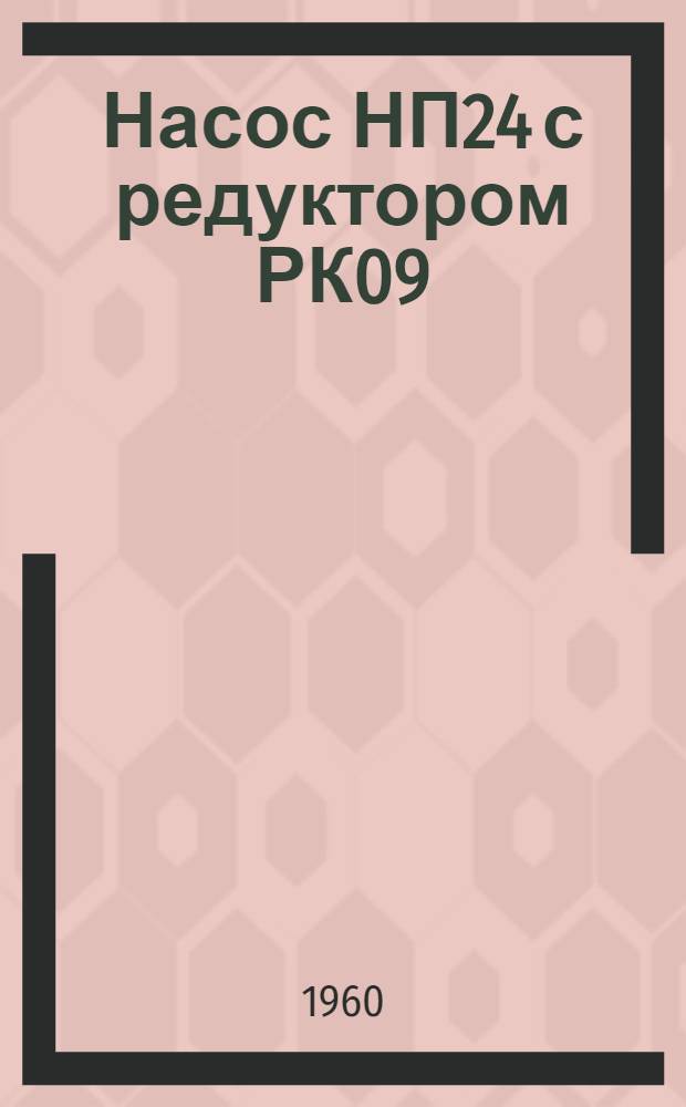 Насос НП24 с редуктором РК09 : Техн. описание, инструкция по эксплуатации и руководство по ремонту