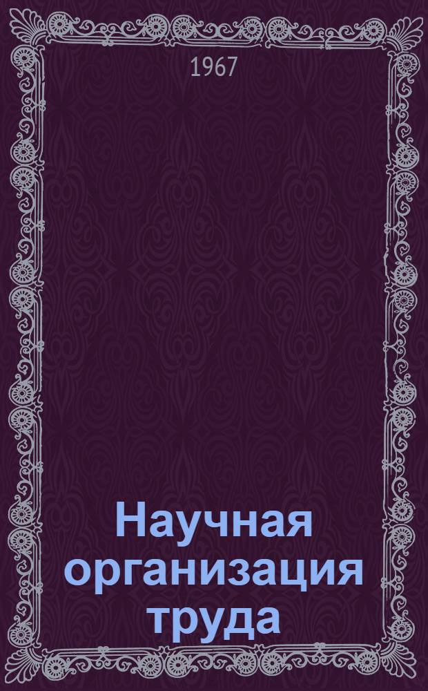 Научная организация труда : Сборник метод. материалов в помощь лектору, клубному и библ. работнику и профсоюзным активистам, занимающимся пропагандой и внедрением НОТ