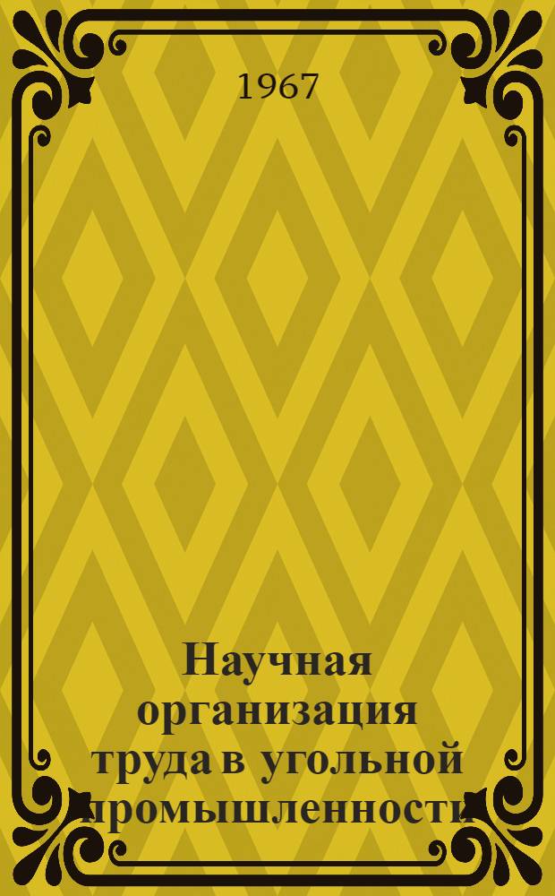 Научная организация труда в угольной промышленности : (Тезисы докладов на Семинаре по изучению и распространению передового опыта науч. организации труда на предприятиях угольной пром-сти, г. Кемерово, 11-14 апр. 1967 г.)