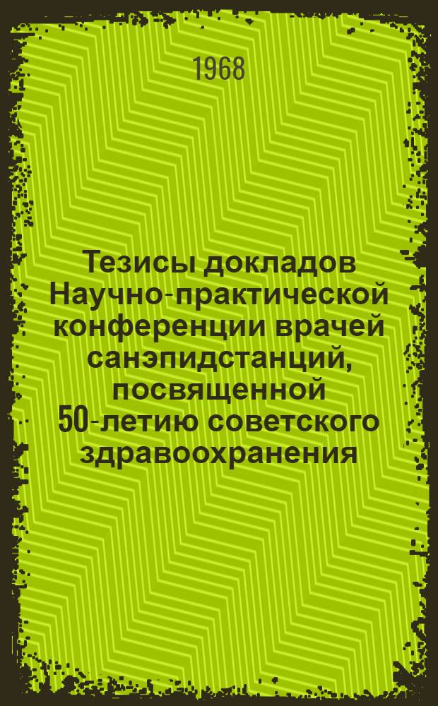 Тезисы докладов Научно-практической конференции врачей санэпидстанций, посвященной 50-летию советского здравоохранения