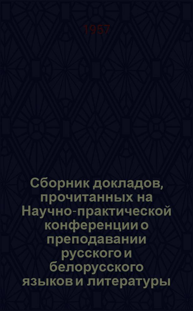 Сборник докладов, прочитанных на Научно-практической конференции о преподавании русского и белорусского языков и литературы : Из опыта работы учителей школ Минской обл. и г. Минска