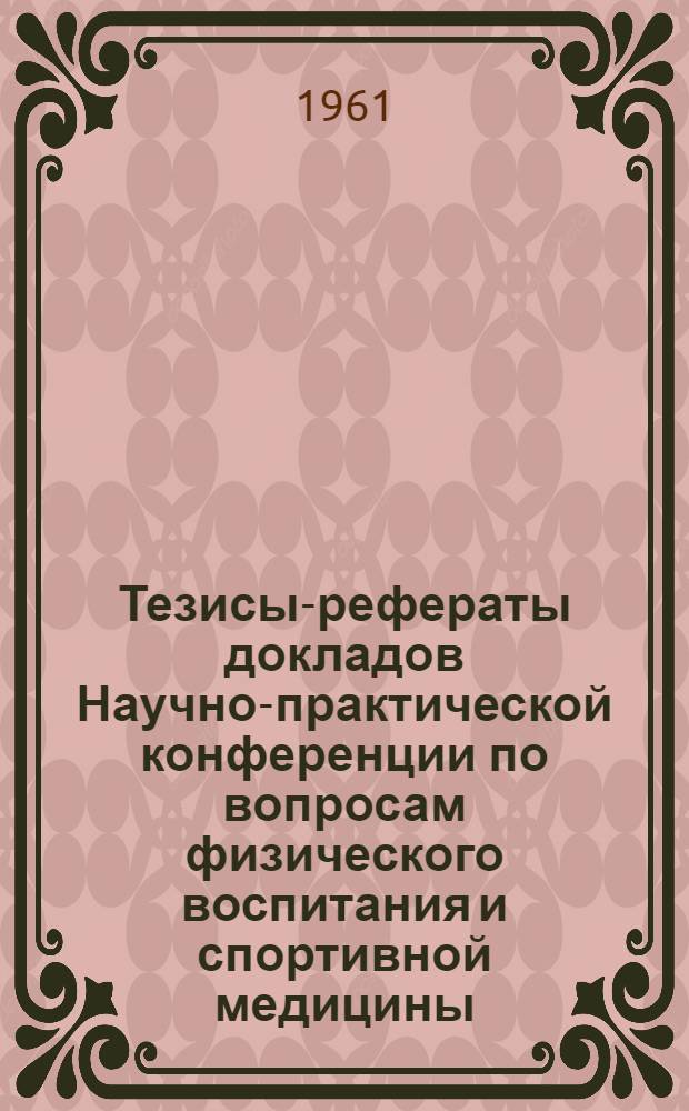 Тезисы-рефераты докладов Научно-практической конференции по вопросам физического воспитания и спортивной медицины. Январь 1961 г.