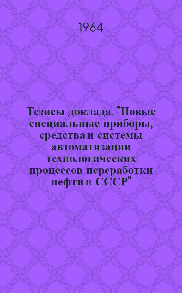 Тезисы доклада. "Новые специальные приборы, средства и системы автоматизации технологических процессов переработки нефти в СССР"