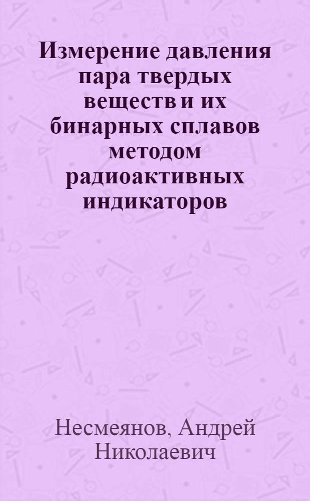 Измерение давления пара твердых веществ и их бинарных сплавов методом радиоактивных индикаторов : Автореферат дис. на соискание ученой степени доктора химических наук
