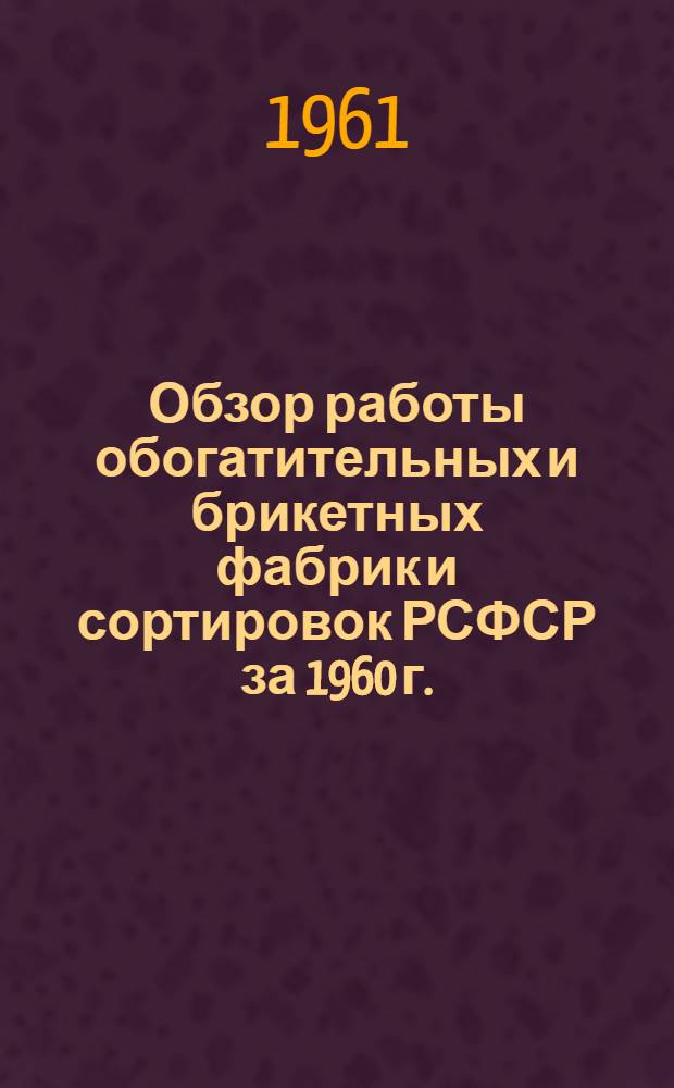 Обзор работы обогатительных и брикетных фабрик и сортировок РСФСР за 1960 г.