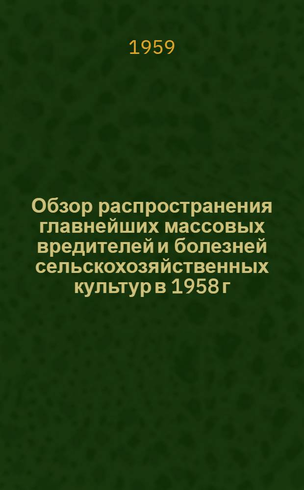 Обзор распространения главнейших массовых вредителей и болезней сельскохозяйственных культур в 1958 г. и прогноз их появления в 1959 г.