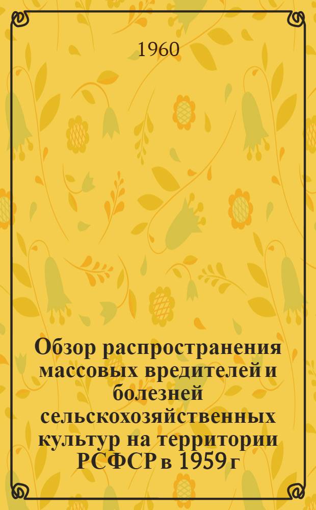 Обзор распространения массовых вредителей и болезней сельскохозяйственных культур на территории РСФСР в 1959 г. и прогноз их появления в 1960 г.