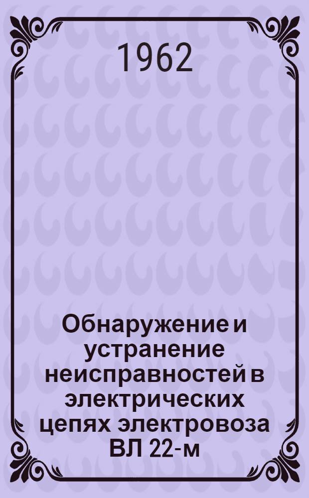 Обнаружение и устранение неисправностей в электрических цепях электровоза ВЛ 22-м