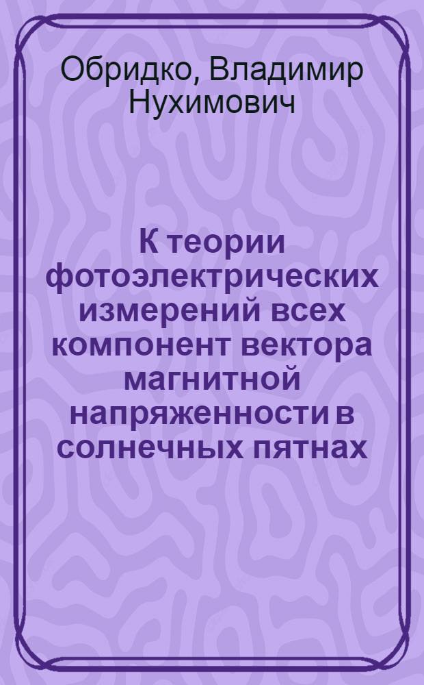 К теории фотоэлектрических измерений всех компонент вектора магнитной напряженности в солнечных пятнах : Автореферат дис. на соискание ученой степени кандидата физико-математических наук