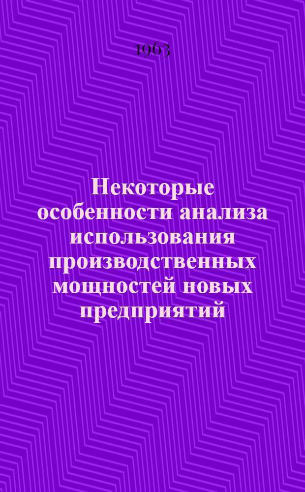 Некоторые особенности анализа использования производственных мощностей новых предприятий : (Опыт предприятий большой химии Краснояр. совнархоза). Экономический анализ, как фактор ускорения освоения проектной мощности