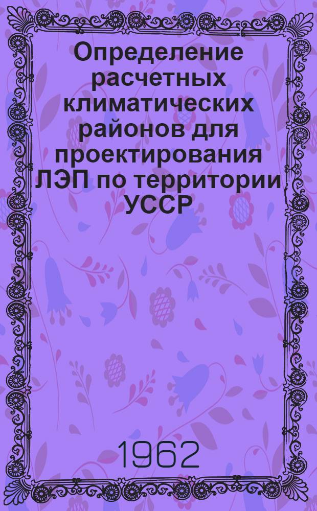 Определение расчетных климатических районов для проектирования ЛЭП по территории УССР. [1961 г.]
