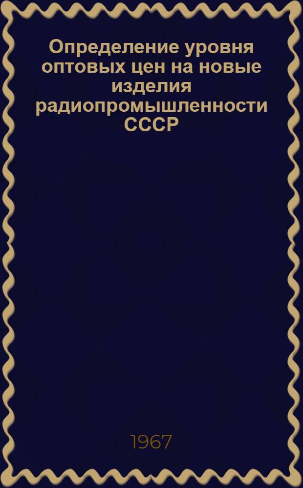 Определение уровня оптовых цен на новые изделия радиопромышленности СССР : (Основные метод. положения и методика)