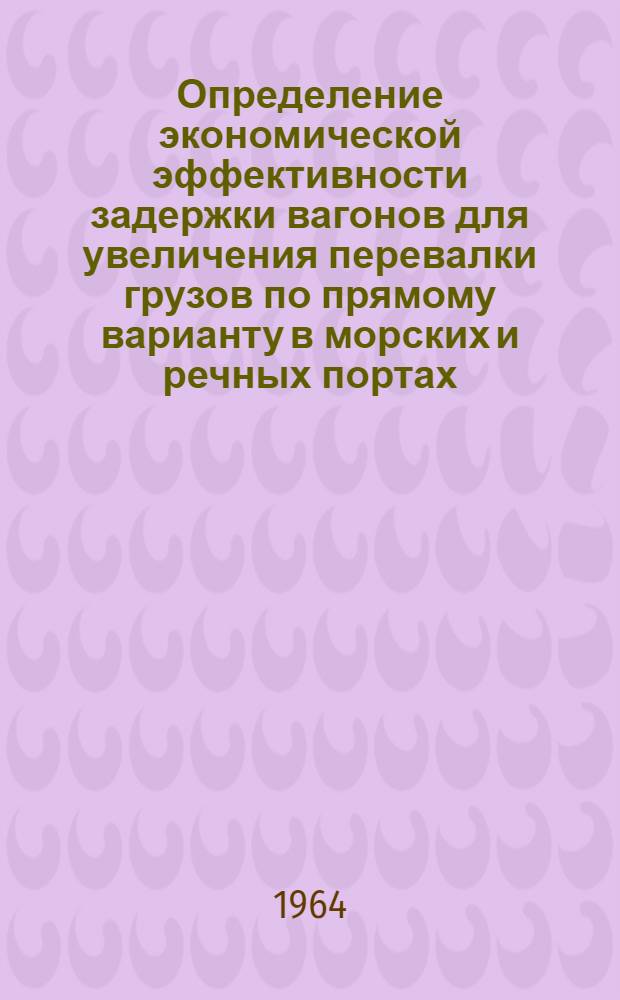 Определение экономической эффективности задержки вагонов для увеличения перевалки грузов по прямому варианту в морских и речных портах (обменного парка) : Методические указания