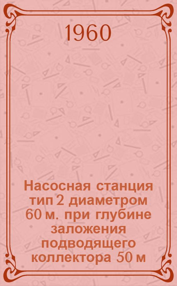 Насосная станция тип 2 диаметром 60 м. при глубине заложения подводящего коллектора 50 м. (40 м.)