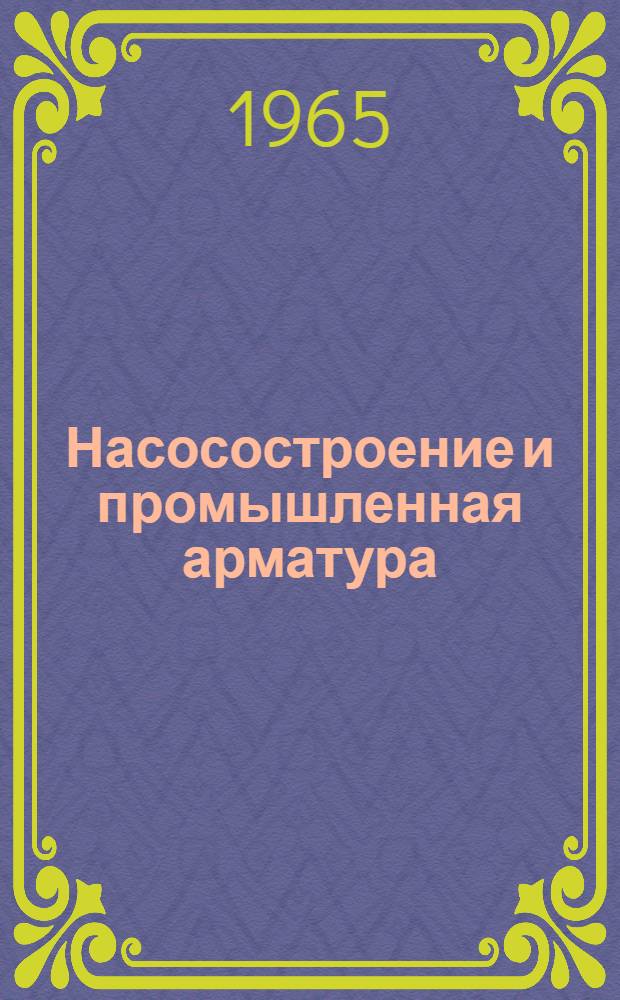 Насосостроение и промышленная арматура : Науч.-техн. реферативный информ. выпуск Центр. ин-та науч.-техн. информации и техн.-экон. исследований по хим. и нефт. машиностроению