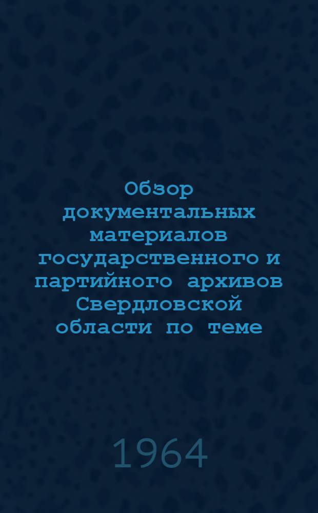Обзор документальных материалов государственного и партийного архивов Свердловской области по теме: "Из истории индустриализации Урала"