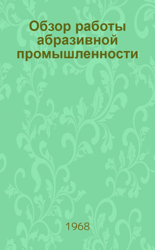 Обзор работы абразивной промышленности : Техн.-экон. анализ произв.-хоз. деятельности абразивных заводов