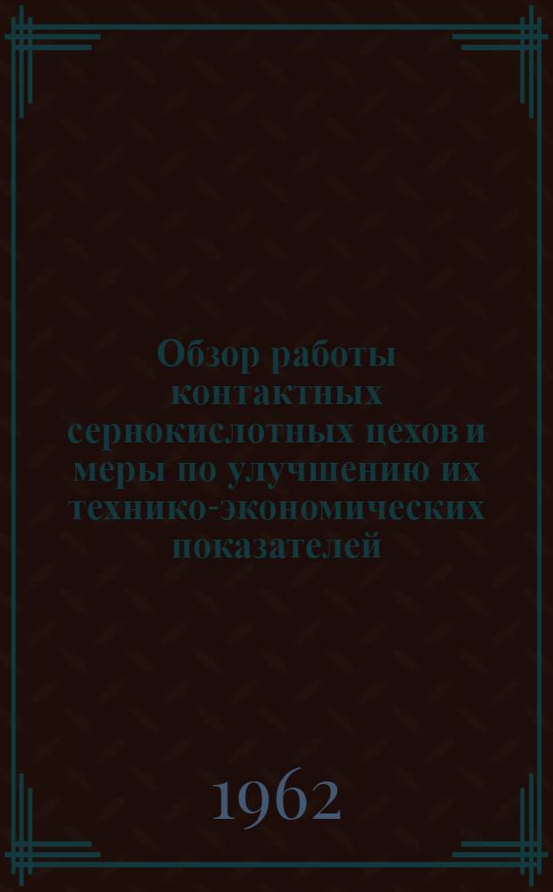 Обзор работы контактных сернокислотных цехов и меры по улучшению их технико-экономических показателей : Выпуск Лаборатории науч.-техн. информации НИУИФ